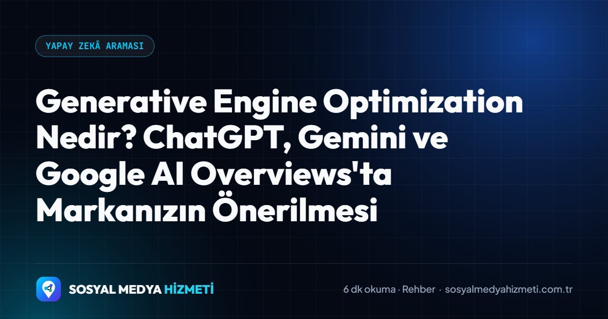 Generative Engine Optimization Nedir? ChatGPT, Gemini ve Google AI Overviews'ta Markanızın Önerilmesi