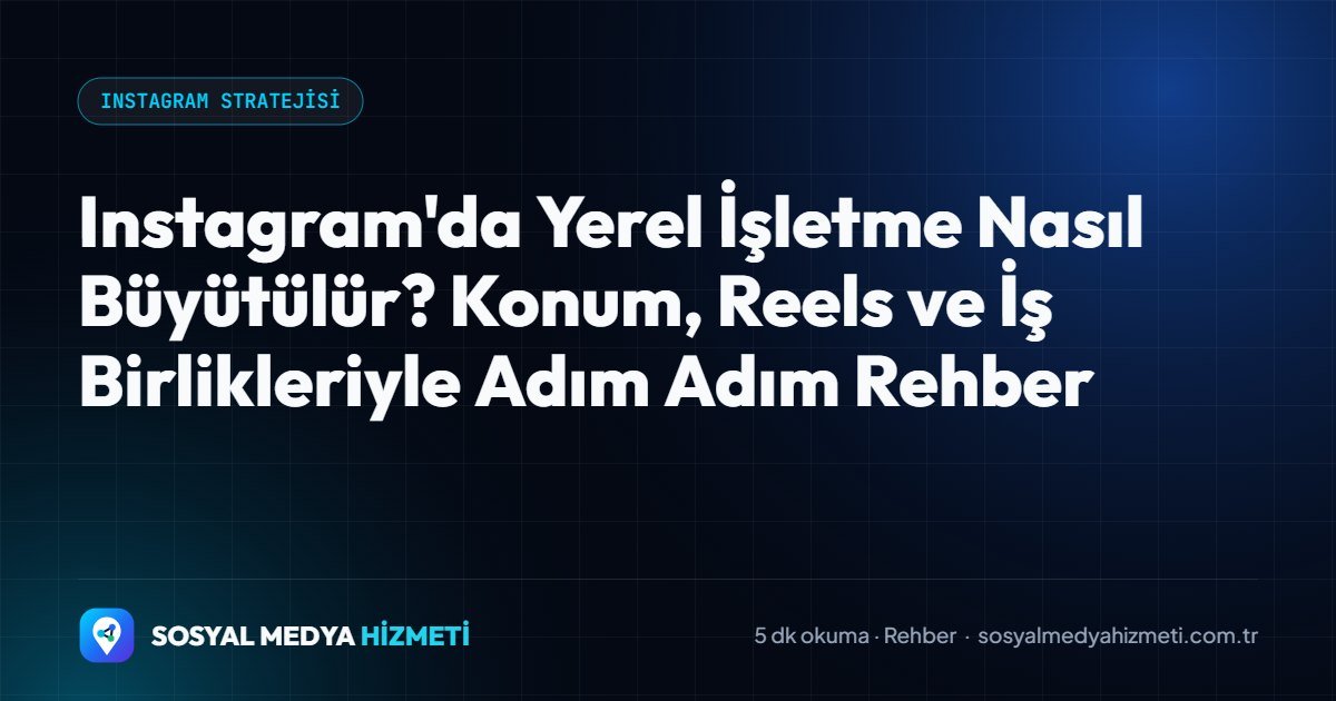 Instagram'da Yerel İşletme Nasıl Büyütülür? Konum, Reels ve İş Birlikleriyle Adım Adım Rehber